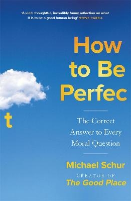 Picture of How to be Perfect: The Correct Answer to Every Moral Question - by the creator of the Netflix hit THE GOOD PLACE