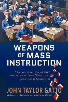 Picture of Weapons of Mass Instruction: A Schoolteacher's Journey Through the Dark World of Compulsory Schooling