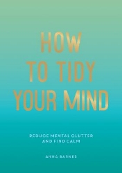 Picture of How to Tidy Your Mind: Tips and Techniques to Help You Reduce Mental Clutter and Find Calm