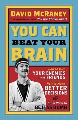 Picture of You Can Beat Your Brain: How to Turn Your Enemies Into Friends, How to Make Better Decisions, and Other Ways to Be Less Dumb