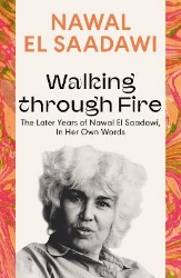 Picture of Walking through Fire: The Later Years of Nawal El Saadawi, In Her Own Words